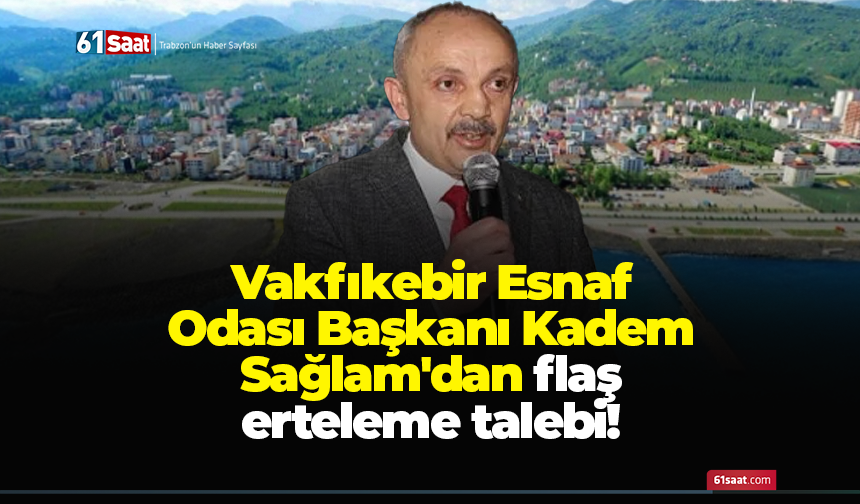 Vakfıkebir Esnaf Odası Başkanı Kadem Sağlam'dan flaş erteleme talebi!