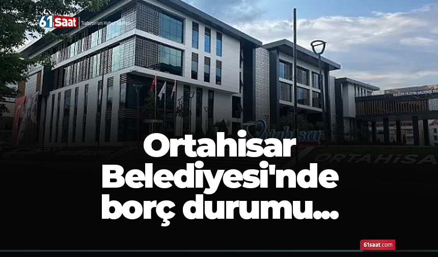 Ortahisar Belediyesi'nde borç durumu...