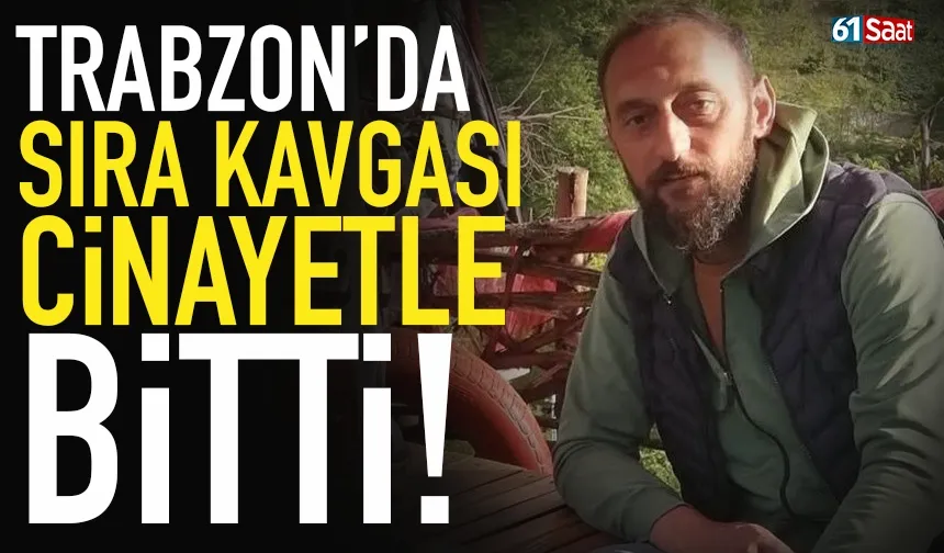 Trabzon'da sıra kavgası, cinayetle bitti!