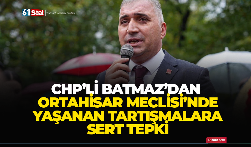CHP’li Batmaz’dan Ortahisar Meclisi’nde yaşanan tartışmalara sert tepki