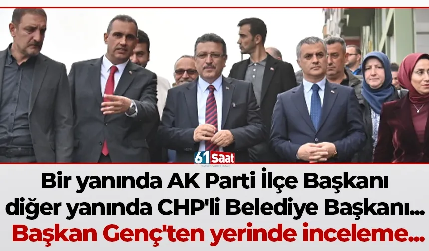 Bir yanında AK Parti İlçe Başkanı diğer yanında CHP'li Belediye Başkanı... Başkan Genç'ten yerinde inceleme...