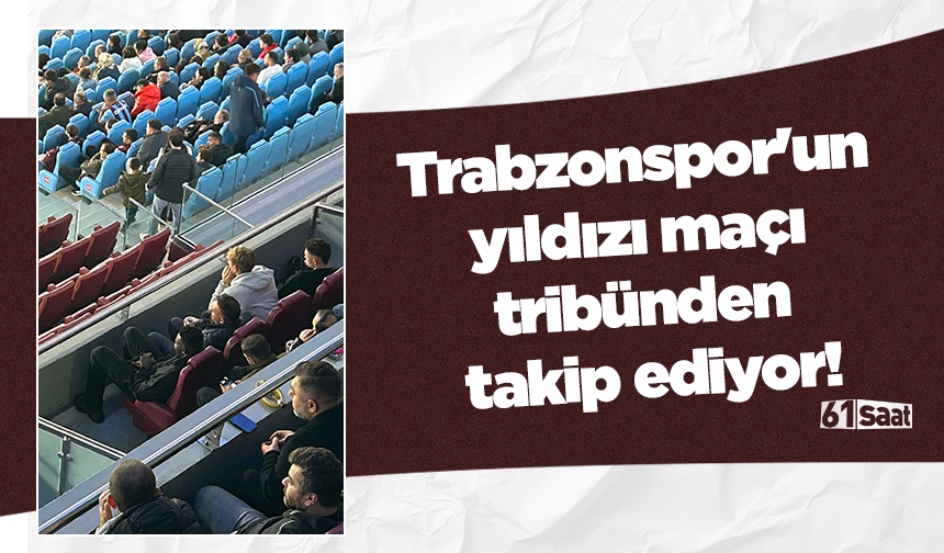 Trabzonspor'un yıldızı maçı tribünden takip ediyor!