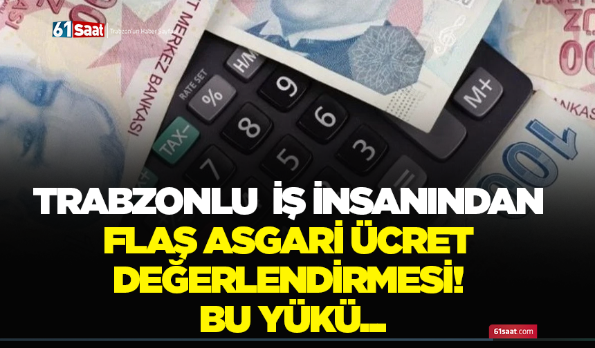 Trabzonlu iş insanından flaş asgari ücret değerlendirmesi! Bu yükü...