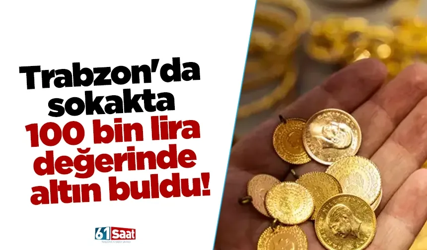 Trabzon'da sokakta 100 bin lira değerinde altın buldu!