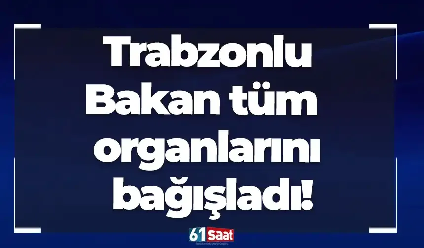 Trabzonlu Bakan tüm organlarını bağışladı!