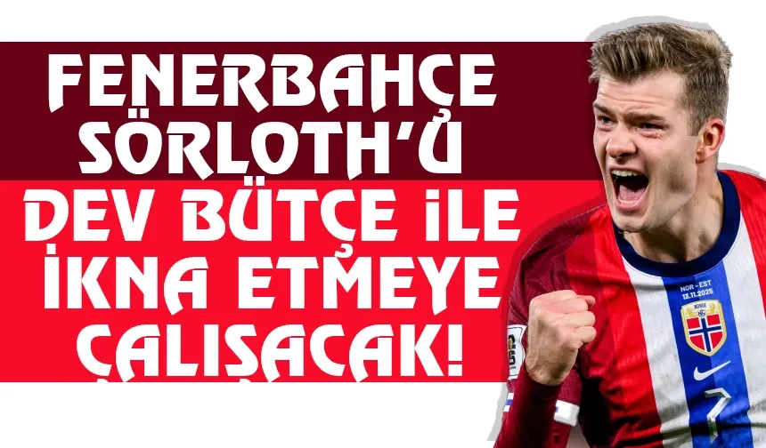 Fenerbahçe, Sörloth'u dev bütçe ile ikna etmek istiyor...