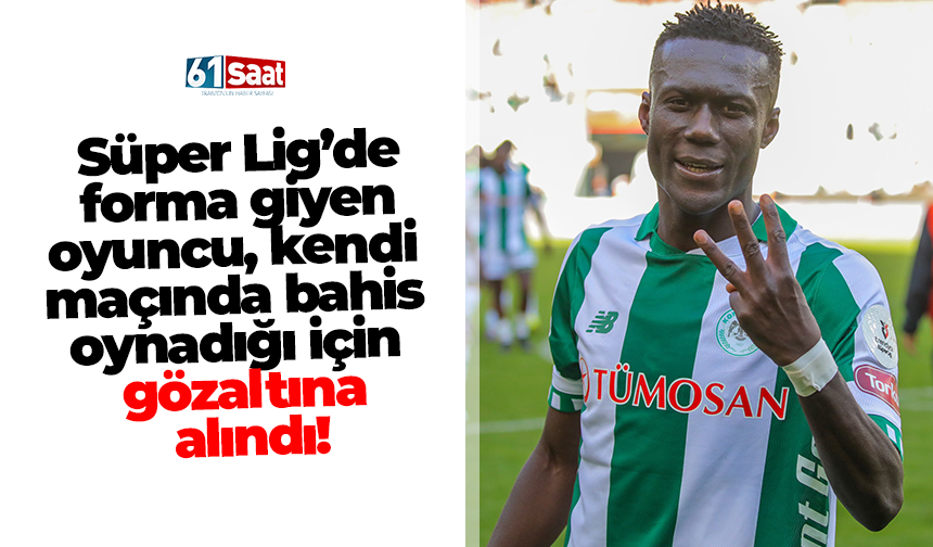 Süper Lig’de forma giyen oyuncu, kendi maçında bahis oynadığı için gözaltına alındı!