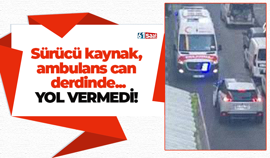 Sürücü kaynak, ambulans can derdinde... Yol vermedi!