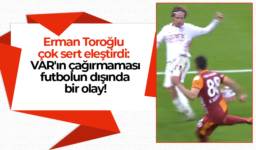Erman Toroğlu çok sert eleştirdi: VAR'ın çağırmaması futbolun dışında bir olay!