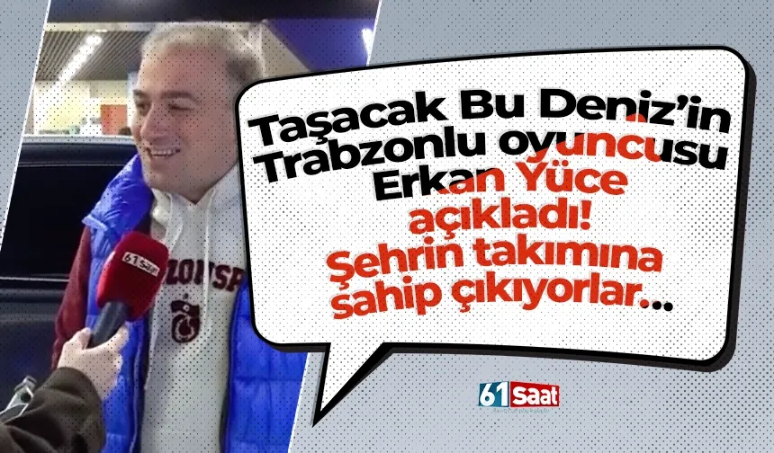 Taşacak Bu Deniz’in Trabzonlu oyuncusu Erkan Yüce açıkladı! Şehrin takımına sahip çıkıyorlar…