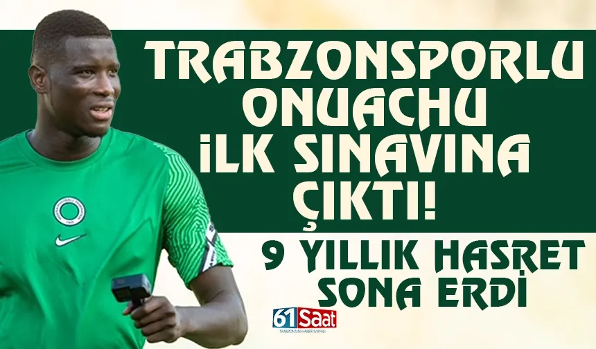 Trabzonsporlu Onuachu, ilk sınavına çıktı! 9 Yıllık hasret sona erdi...