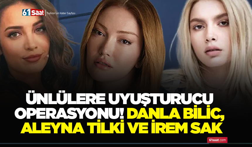 Ünlülere uyuşturucu operasyonu! Danla Bilic, Aleyna Tilki ve İrem Sak...
