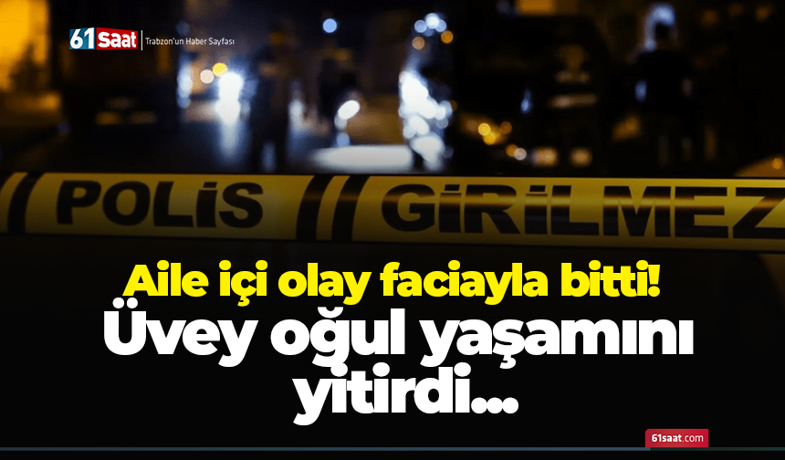 Aile içi olay faciayla bitti! Üvey oğul yaşamını yitirdi...