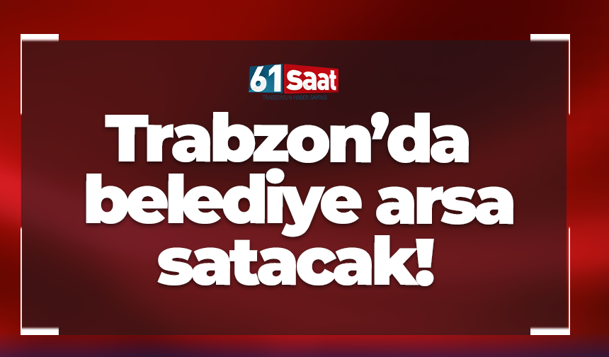 Trabzon'da belediye arsa satacak