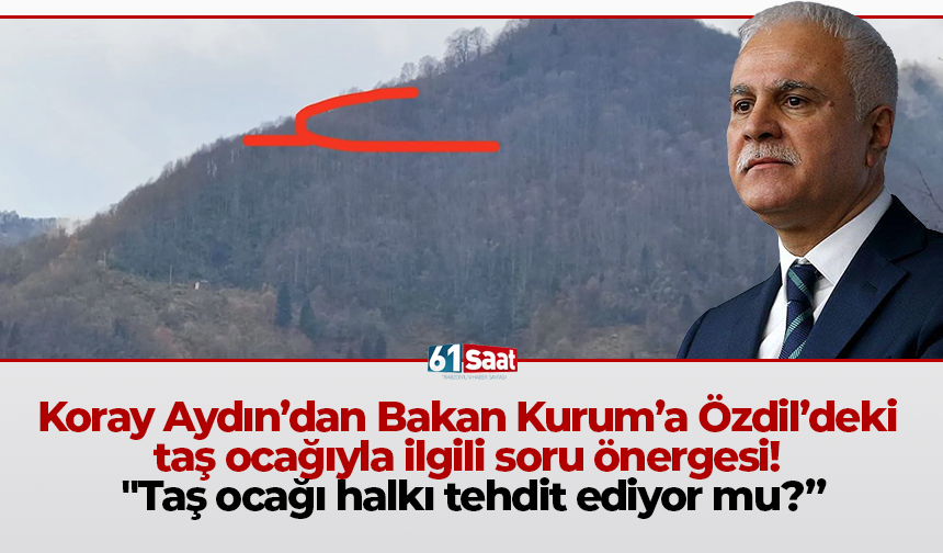 Koray Aydın’dan Bakan Kurum’a Özdil’deki taş ocağıyla ilgili soru önergesi! "Taş ocağı halkı tehdit ediyor mu?”