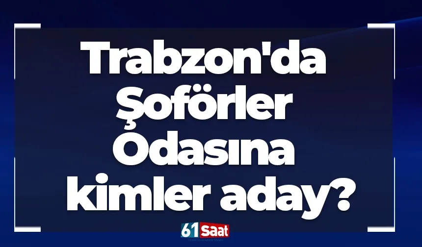 Trabzon'da Şoförler Odasına kimler aday?