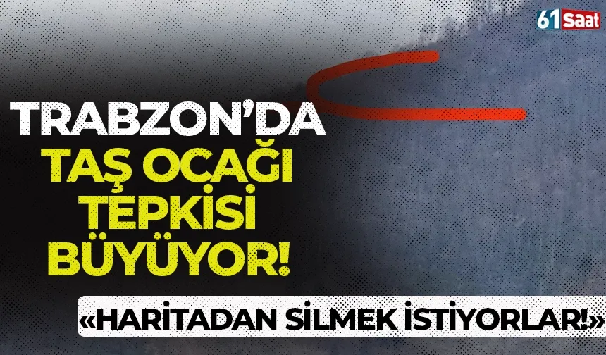 Trabzon'da taş ocağı tepkisi büyüyor! "Burayı haritadan silmek istiyorlar..."