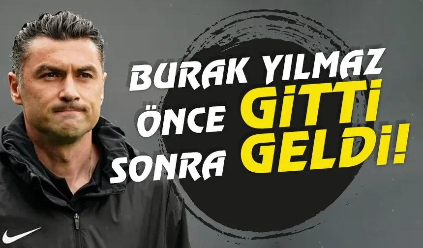 Burak Yılmaz önce gitti, sonra geldi...