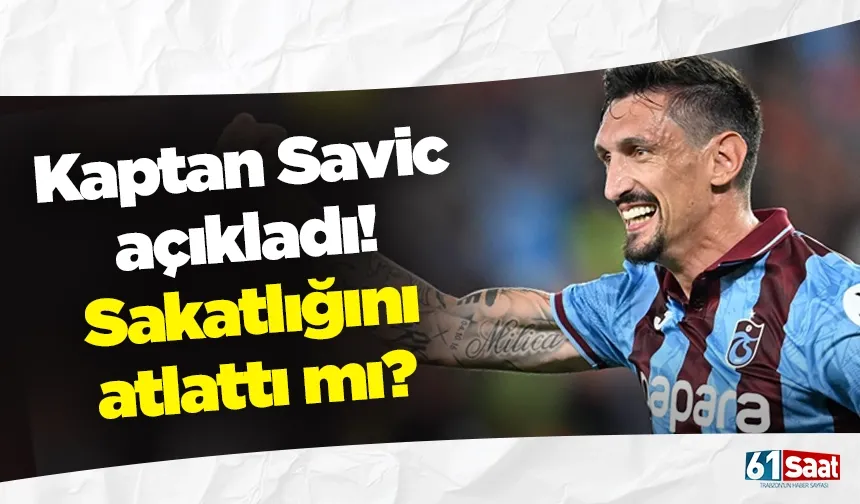 Kaptan Savic açıkladı! Sakatlığını atlattı mı?