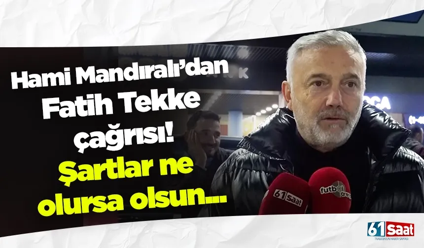 Hami Mandıralı’dan Fatih Tekke çağrısı! Şartlar ne olursa olsun...
