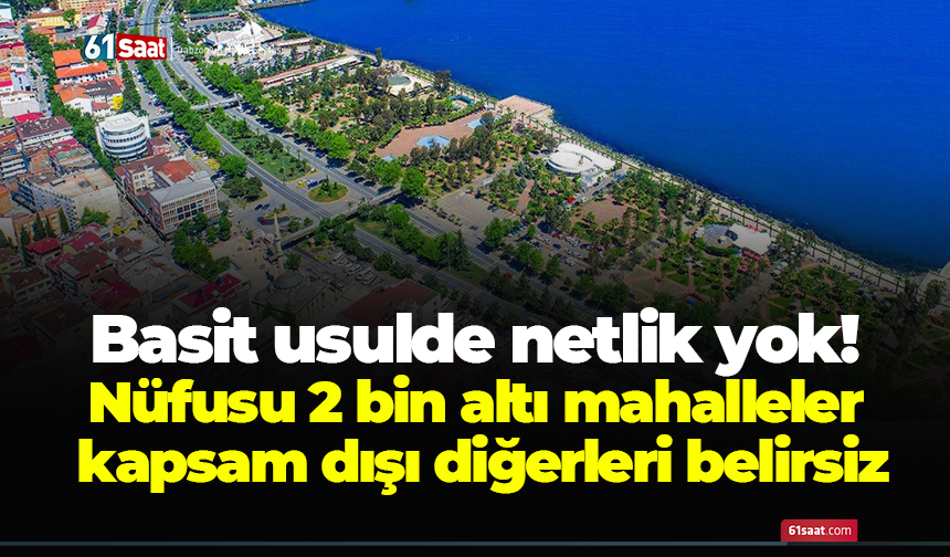 Basit usulde netlik yok! Nüfusu 2 bin altı mahalleler kapsam dışı diğerleri belirsiz
