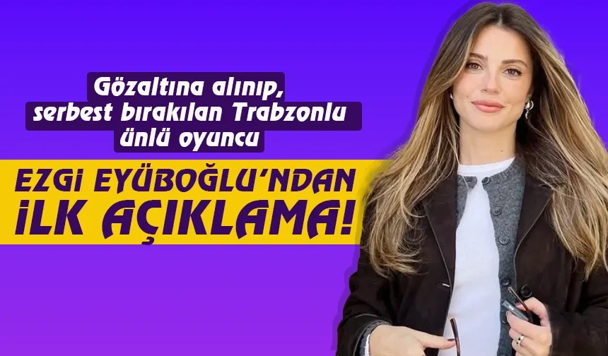 Trabzonlu Ünlü oyuncu Ezgi Eyüboğlu'ndan operasyon sonrası ilk açıklama...