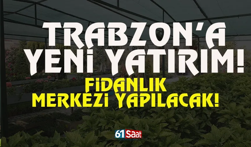 Trabzon’da yeni yatırım! Fidanlık merkezi yapılacak…