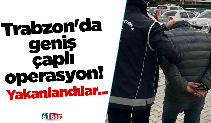 Trabzon'da geniş çaplı operasyon! Yakanlandılar...