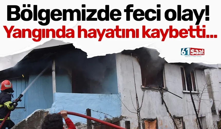 Bölgemizde feci olay! Yangında hayatını kaybetti...