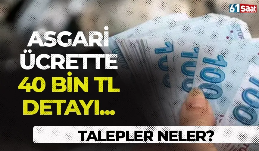 Asgari ücrette 40.000 TL detayı! Talepler neler?
