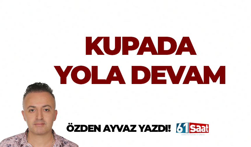 Özden Ayvaz yazdı! Kupada yola devam