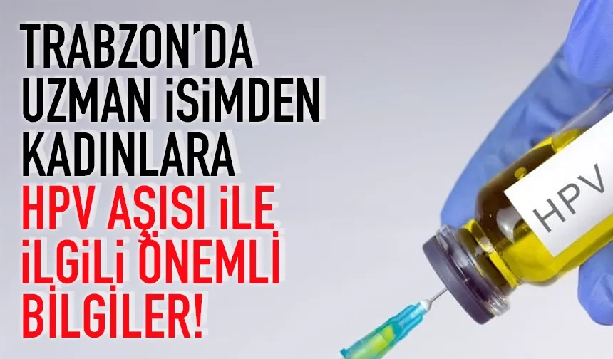 Trabzon'da KTÜ'lü doktordan HPV aşısı ile ilgili flaş öneri...