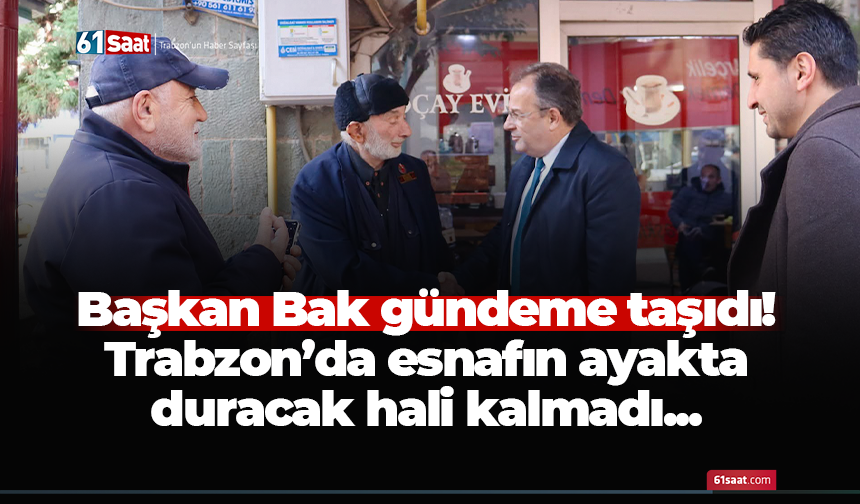 Başkan Bak gündeme taşıdı! Trabzon’da esnafın ayakta duracak hali kalmadı...
