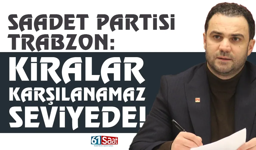 Saadet Partisi Trabzon: Kiralar, karşılanamaz seviyede...