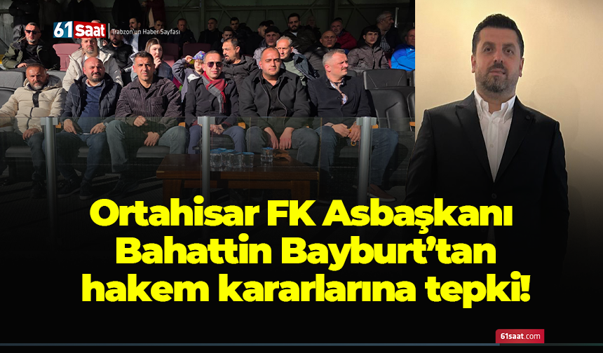 Ortahisar FK Asbaşkanı Bahattin Bayburt’tan hakem kararlarına tepki!