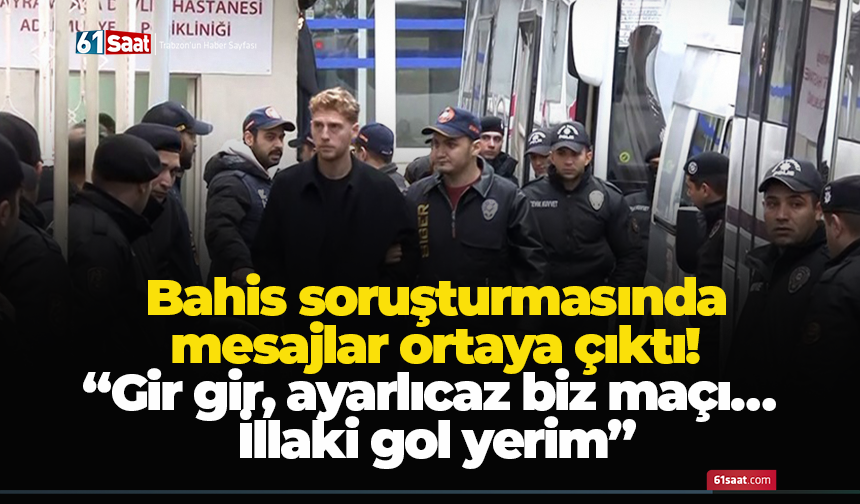 Bahis soruşturmasında mesajlar ortaya çıktı! “Gir gir, ayarlıcaz biz maçı… İllaki gol yerim.”