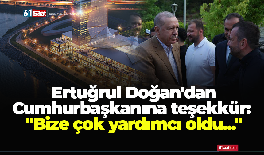 Ertuğrul Doğan'dan Cumhurbaşkanına teşekkür: "Bize çok yardımcı oldu..."