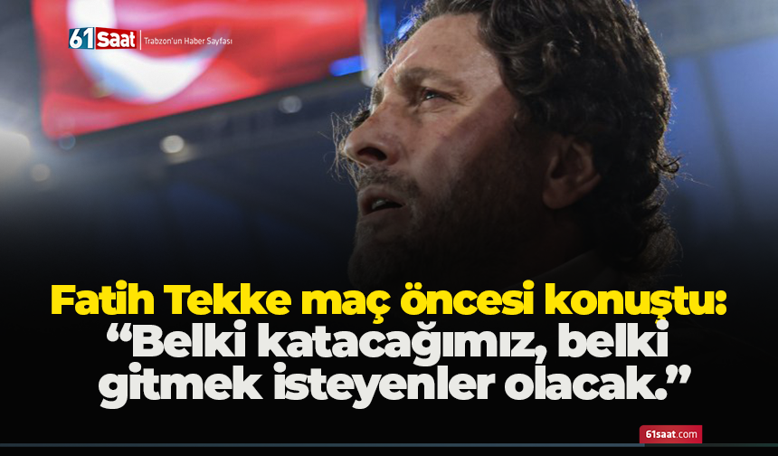 Fatih Tekke maç öncesi konuştu: “Belki katacağımız, belki gitmek isteyenler olacak.”