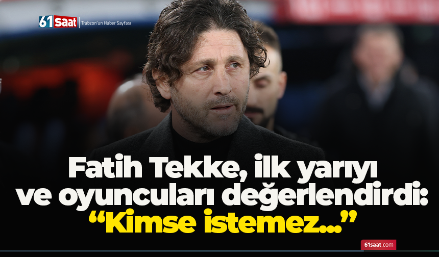 Fatih Tekke, ilk yarıyı ve oyuncuları değerlendirdi: “Kimse istemez...”