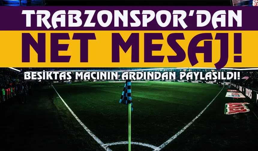 Trabzonspor’dan Beşiktaş derbisi sonrası dikkat çeken mesaj