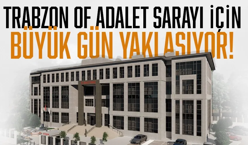 Trabzon Of Adalet Sarayı’nda büyük gün yaklaşıyor