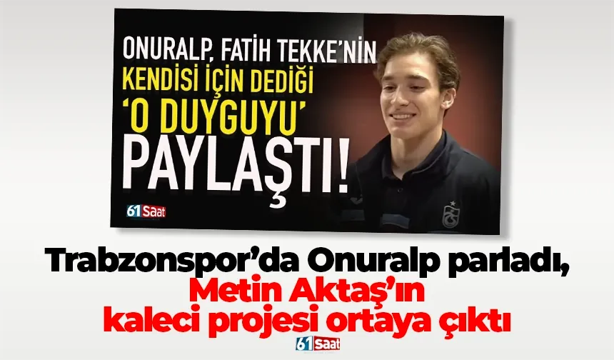 Trabzonspor’da Onuralp parladı, Metin Aktaş’ın kaleci projesi ortaya çıktı