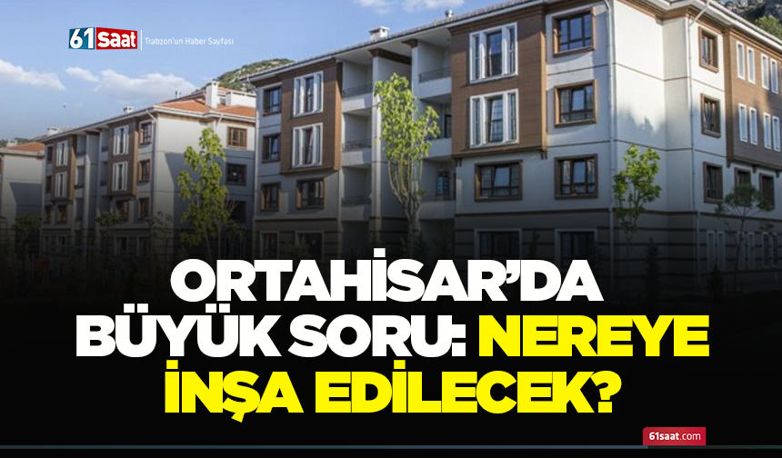 Ortahisar’da büyük soru: Nereye inşa edilecek?