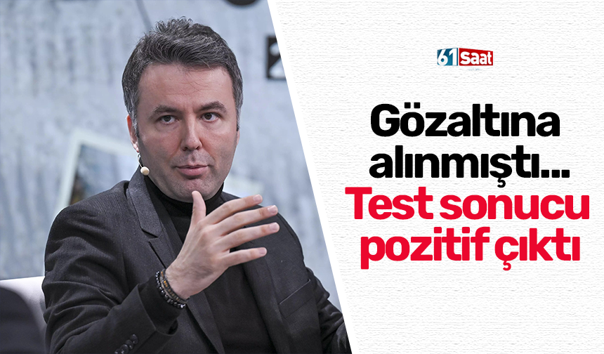 Gözaltına alınmıştı... Test sonucu pozitif çıktı