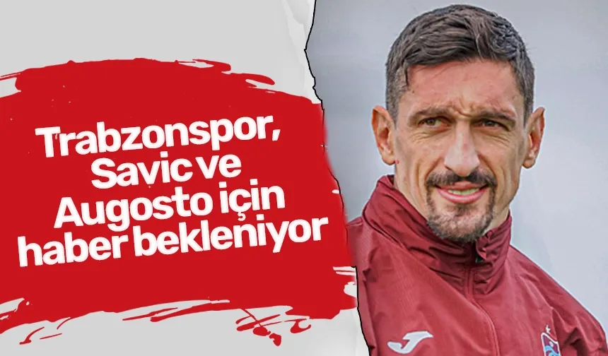 Trabzonspor, Savic ve Augosto için haber bekleniyor