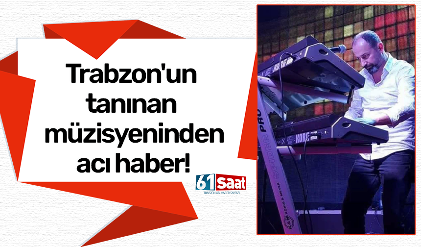 Trabzon'un tanınan müzisyeninden acı haber!