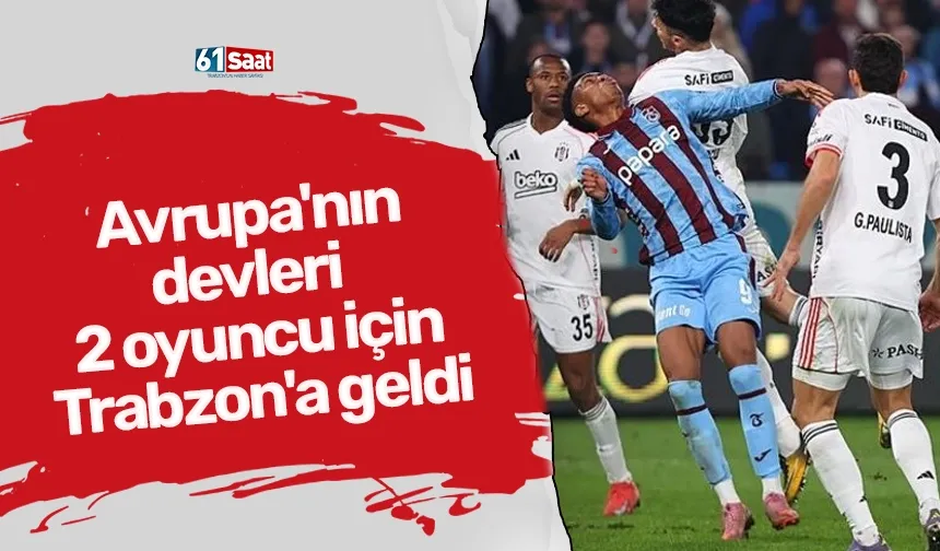 Avrupa'nın devleri 2 oyuncu için Trabzon'a geldi