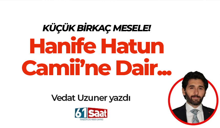 Vedat Uzuner yazdı! KÜÇÜK BİRKAÇ MESELE! Hanife Hatun Camii’ne Dair...