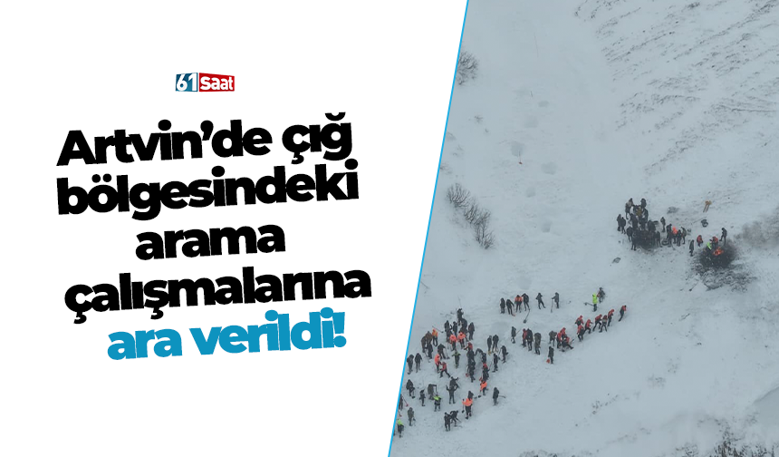 Artvin’de çığ bölgesindeki arama çalışmalarına ara verildi!