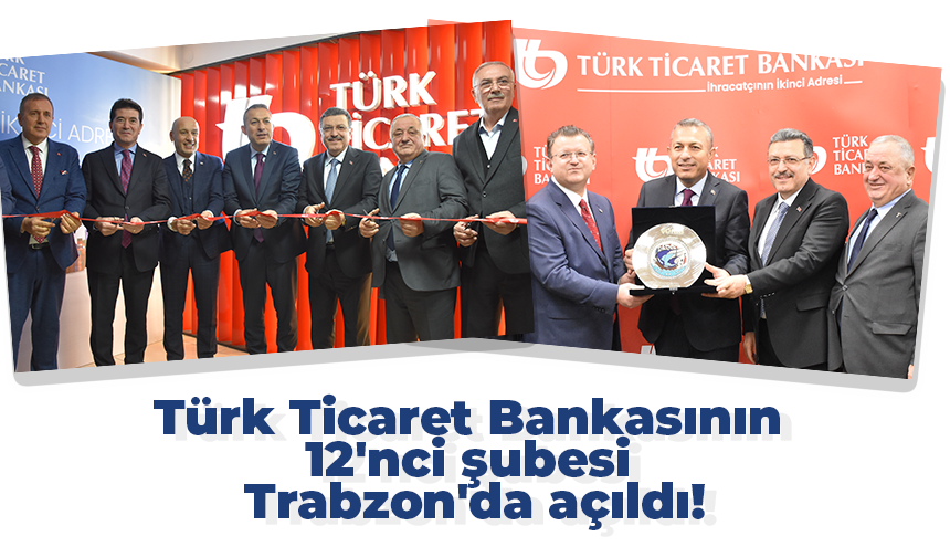 Türk Ticaret Bankasının 12'nci şubesi Trabzon'da açıldı!